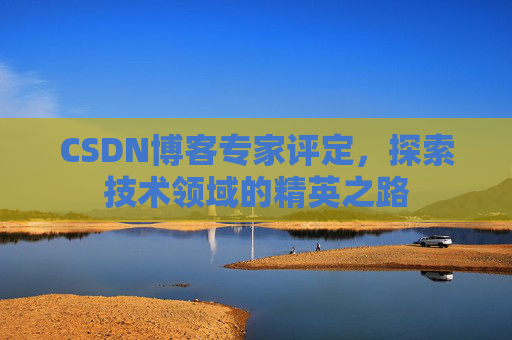 CSDN博客专家评定，探索技术领域的精英之路