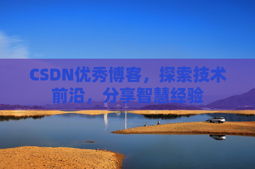 CSDN优秀博客，探索技术前沿，分享智慧经验